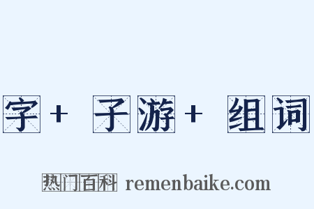 字+子游+组词是什么意思的图片